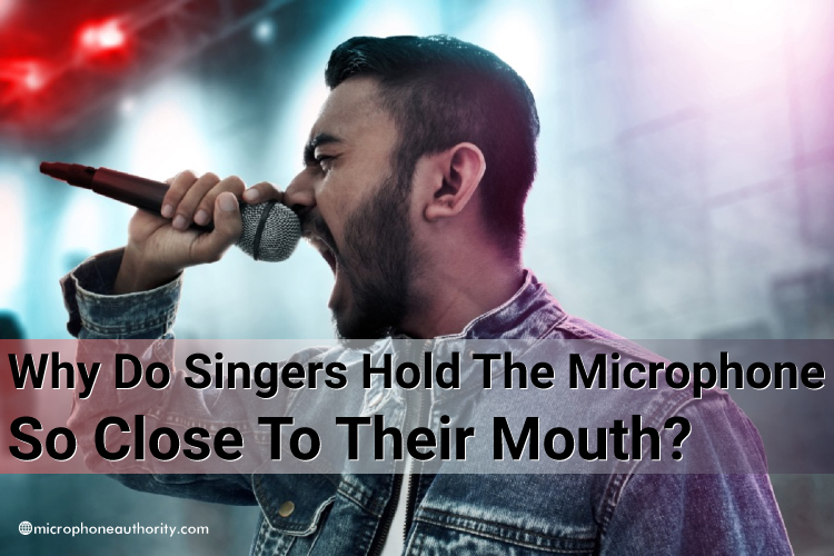 Why Do Singers Hold The Microphone So Close To Their Mouth?